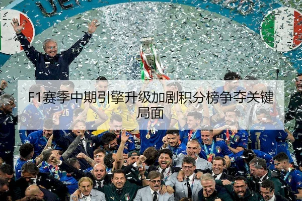 F1赛季中期引擎升级加剧积分榜争夺关键局面（Wending）